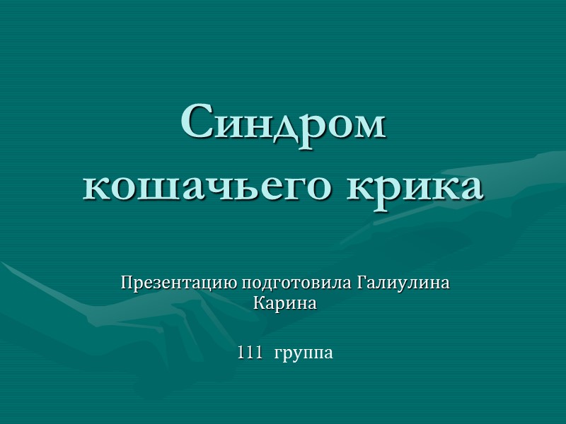 Синдром кошачьего крика Презентацию подготовила Галиулина Карина   111  группа